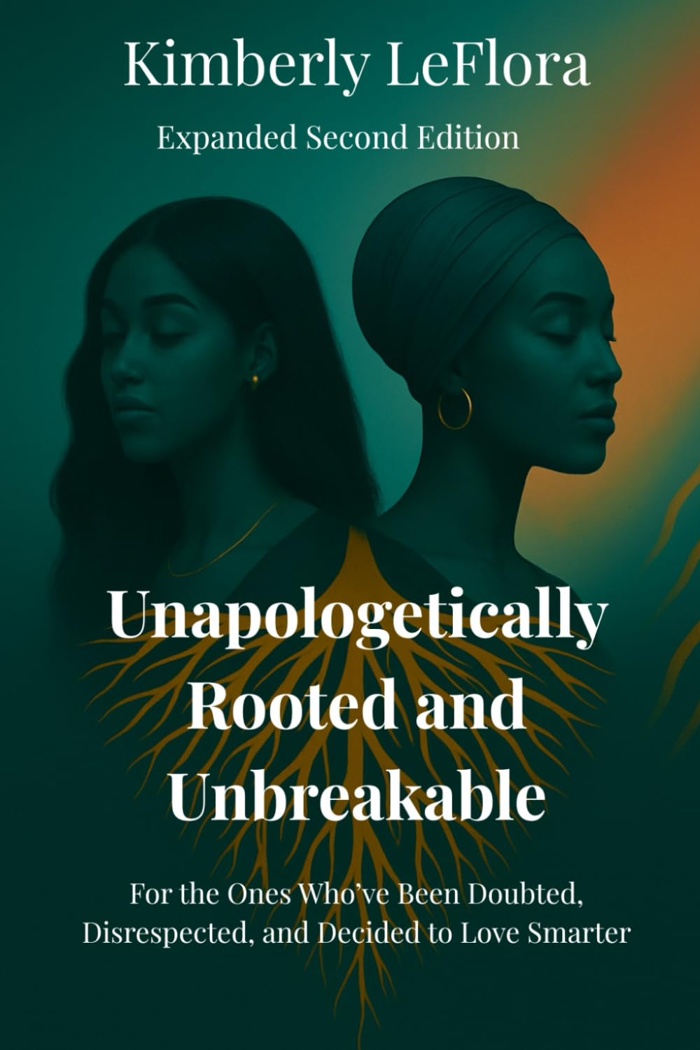 Unapologetically Rooted & Unbreakable: For the Ones Who’ve Been Doubted, Disrespected, and Decided to Love Smarter