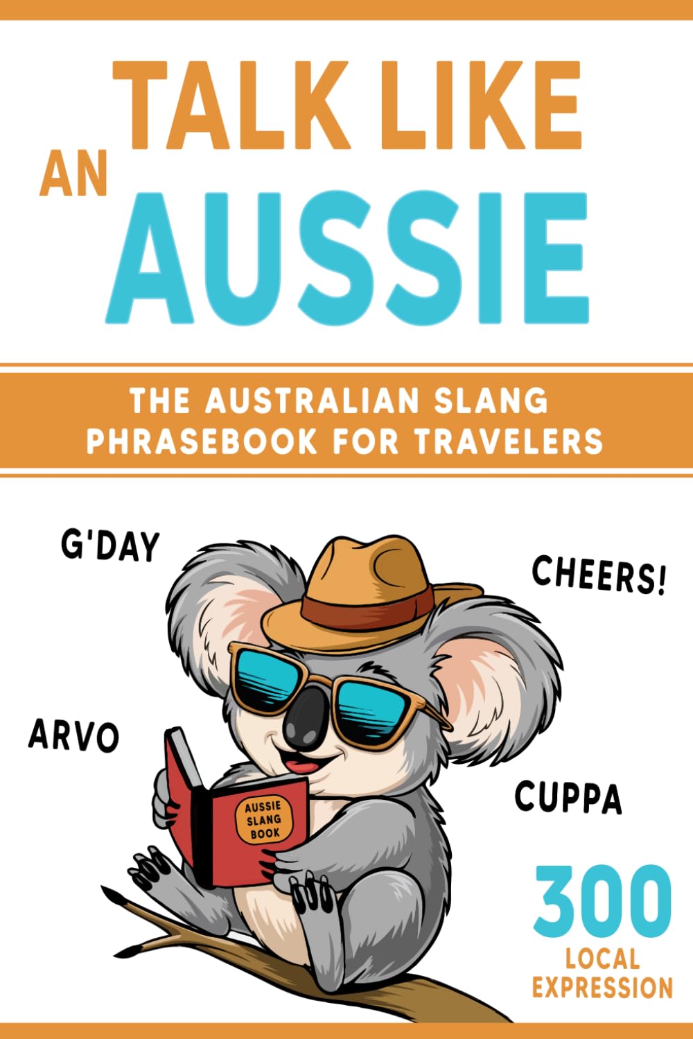 Talk Like an Aussie: The Australian Slang Phrasebook for Travelers: Master Essential Words, Greetings, and Quirky Phrases to Sound Like a Local Down Under