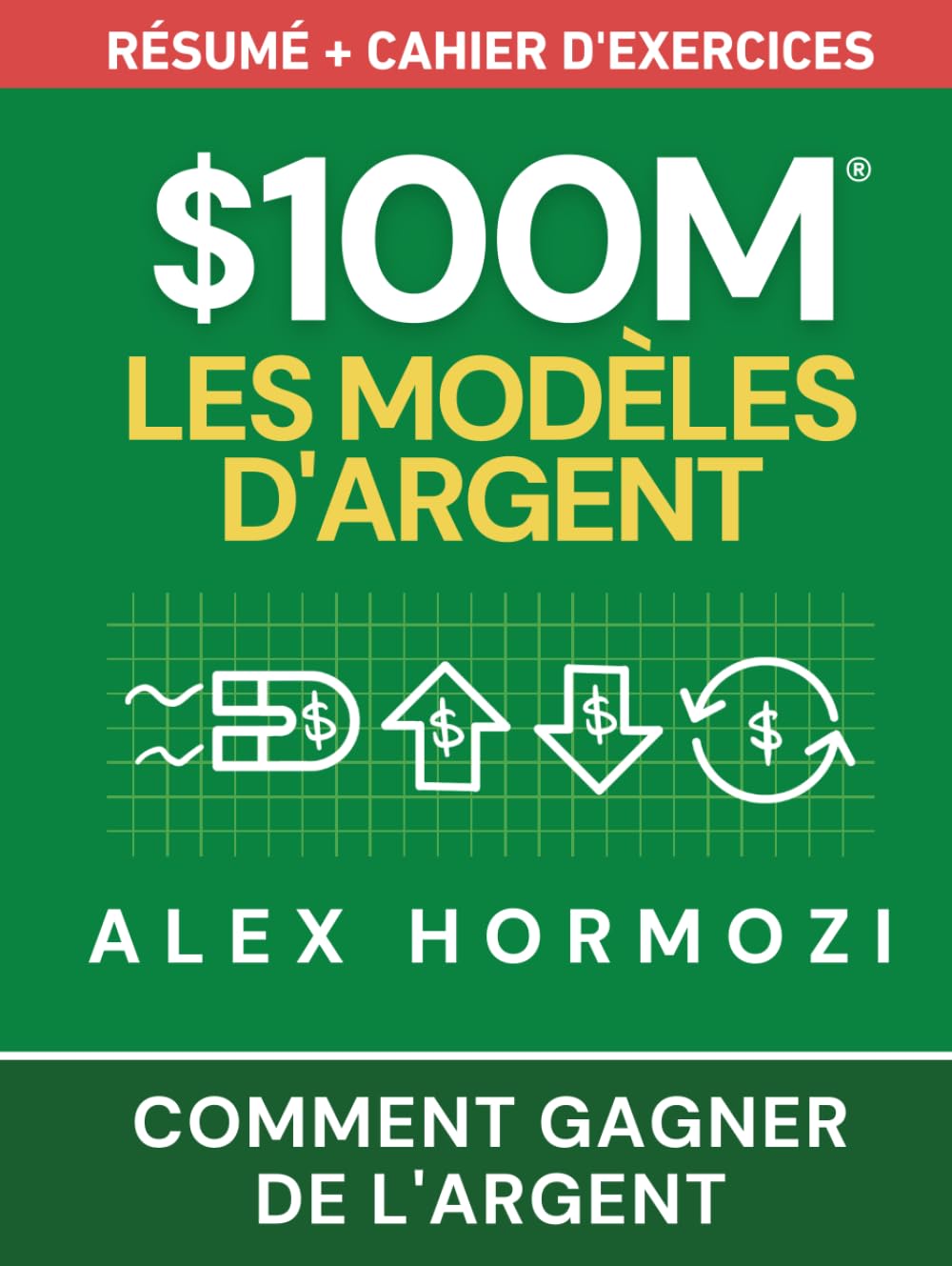 $100M Les Modèles d’Argent Résumé + cahier d’exercices: Comment gagner de l’argent (Acquisition.com $100M Series)