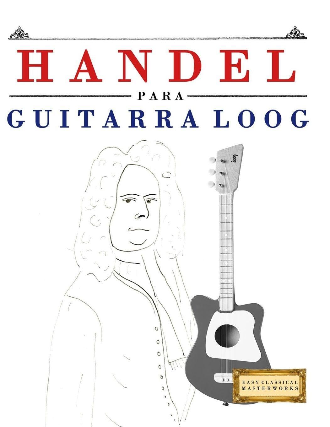 Handel para Guitarra Loog: 10 Piezas Fáciles para Guitarra Loog Libro para Principiantes
