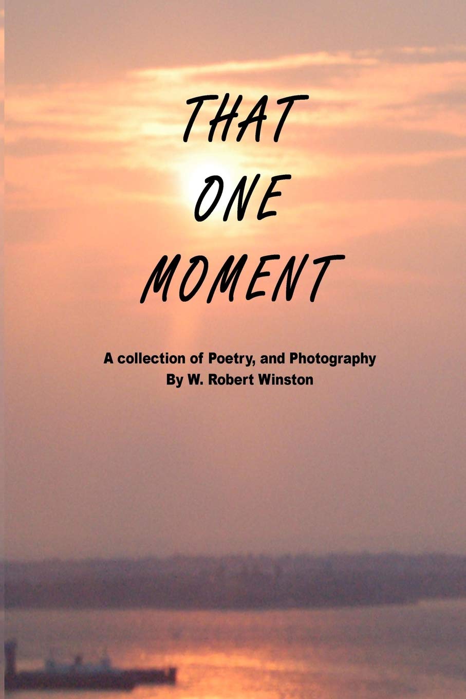 That One Moment: A collection of Poetry, and Photography By W. Robe