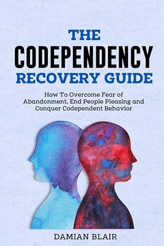 The Codependency Recovery Guide: How To Overcome Fear of Abandonment, End People Pleasing and Conquer Codependent Behavior (Breaking Free: A Mental Health Series)
