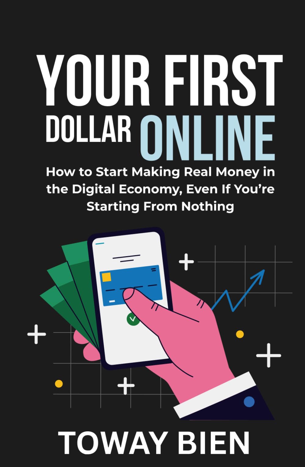 Your First Dollar Online: How to Start Making Real Money in the Digital Economy, Even If You’re Starting From Nothing