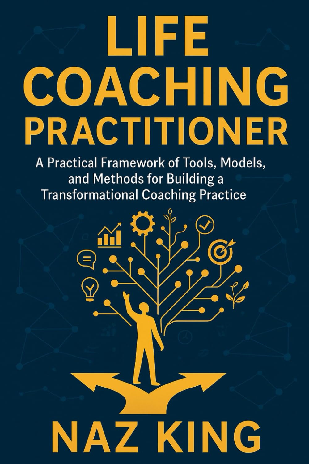 Life Coaching Practitioner: A Practical Framework of Tools, Models, and Methods for Building a Transformational Coaching Practice