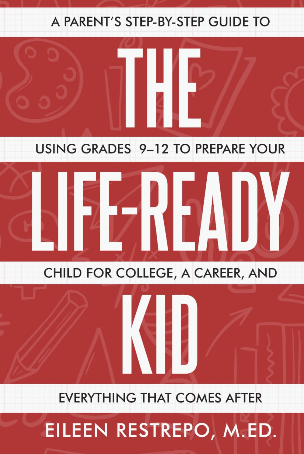 The Life-Ready Kid: A Parent's Step-by-Step Guide to Using Grades 9-12 to Prepare Your Child for College, a Career, and Everything That Comes After