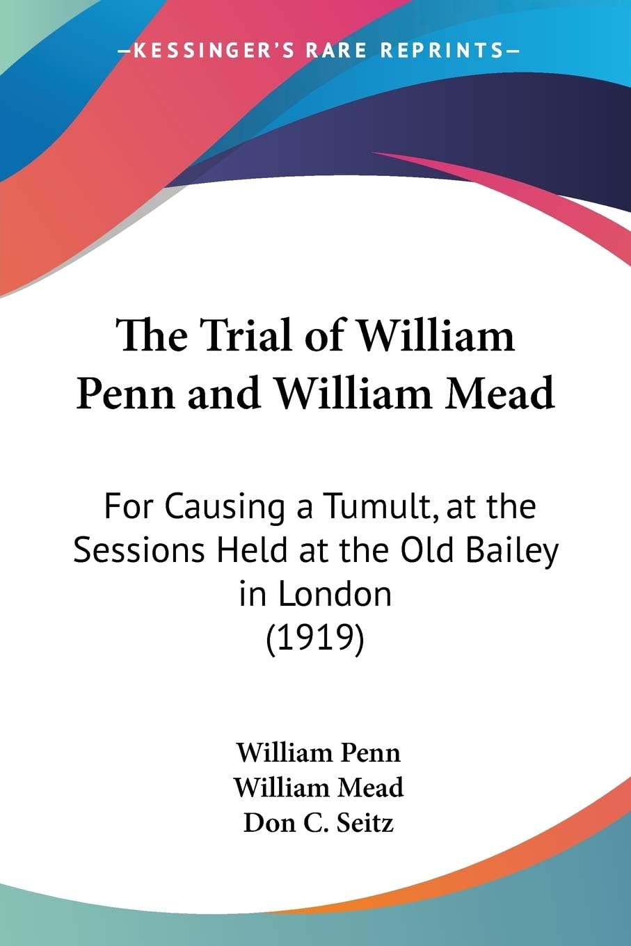 The Trial of William Penn and William Mead: For Causing a Tumult, at the Sessions Held at the Old Bailey in London (1919)