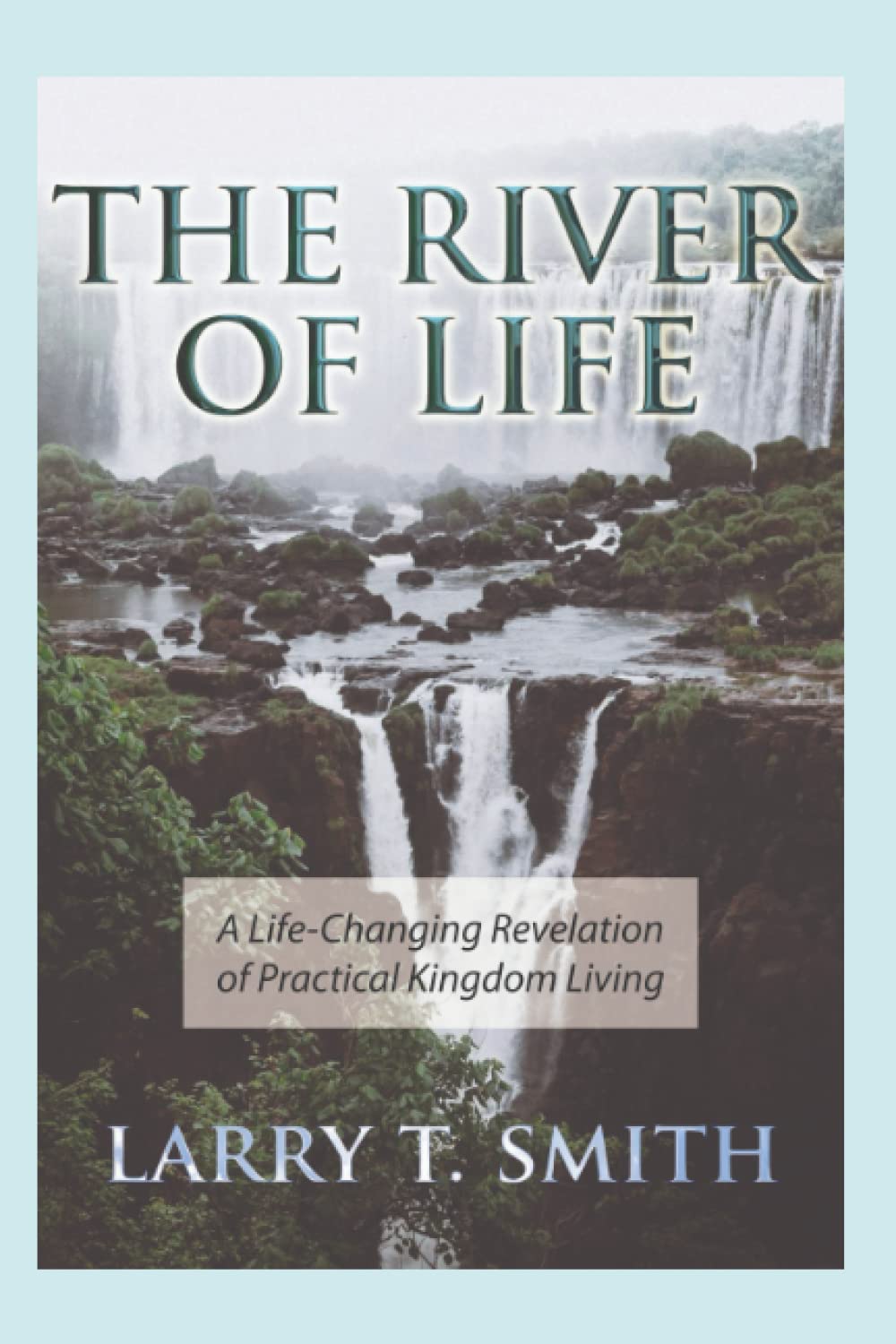 The River of Life: A Life-Changing Revelation of Practical Kingdom Li
