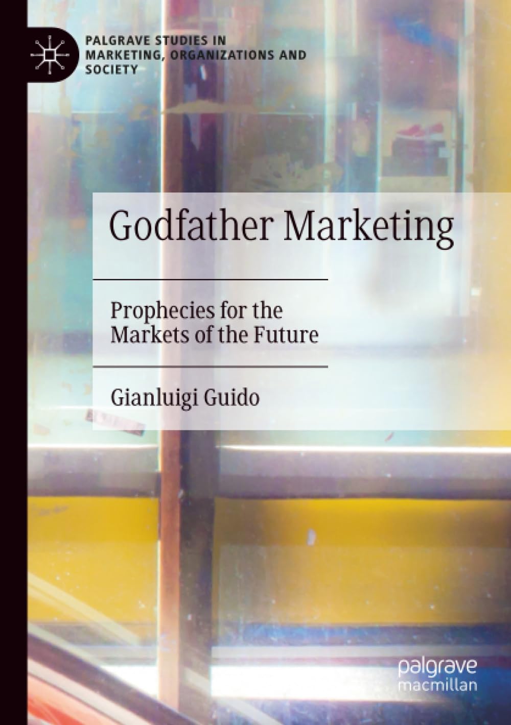 Godfather Marketing: Prophecies for the Markets of the Future (Palgrave Studies in Marketing, Organizations and Society)
