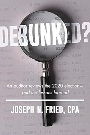 Debunked?: An auditor reviews the 2020 election―and the lessons learned