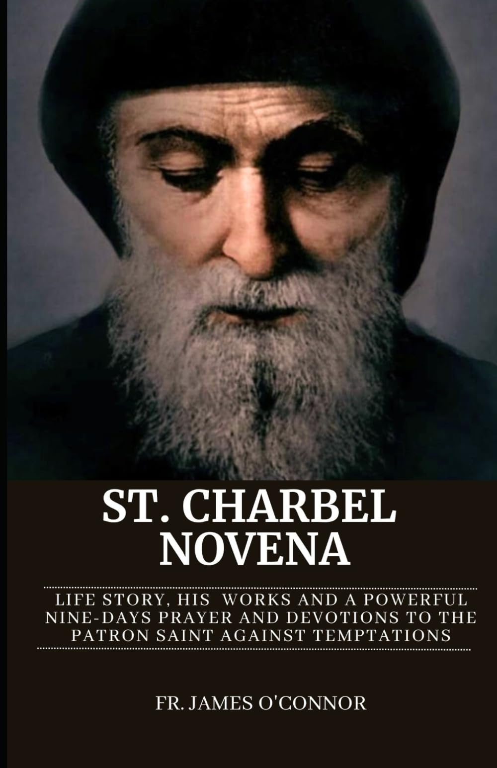 St. Charbel Novena: Life story, His Works And A Powerful Nine-Days Prayer and Devotions to The Patron Saint Against Temptations