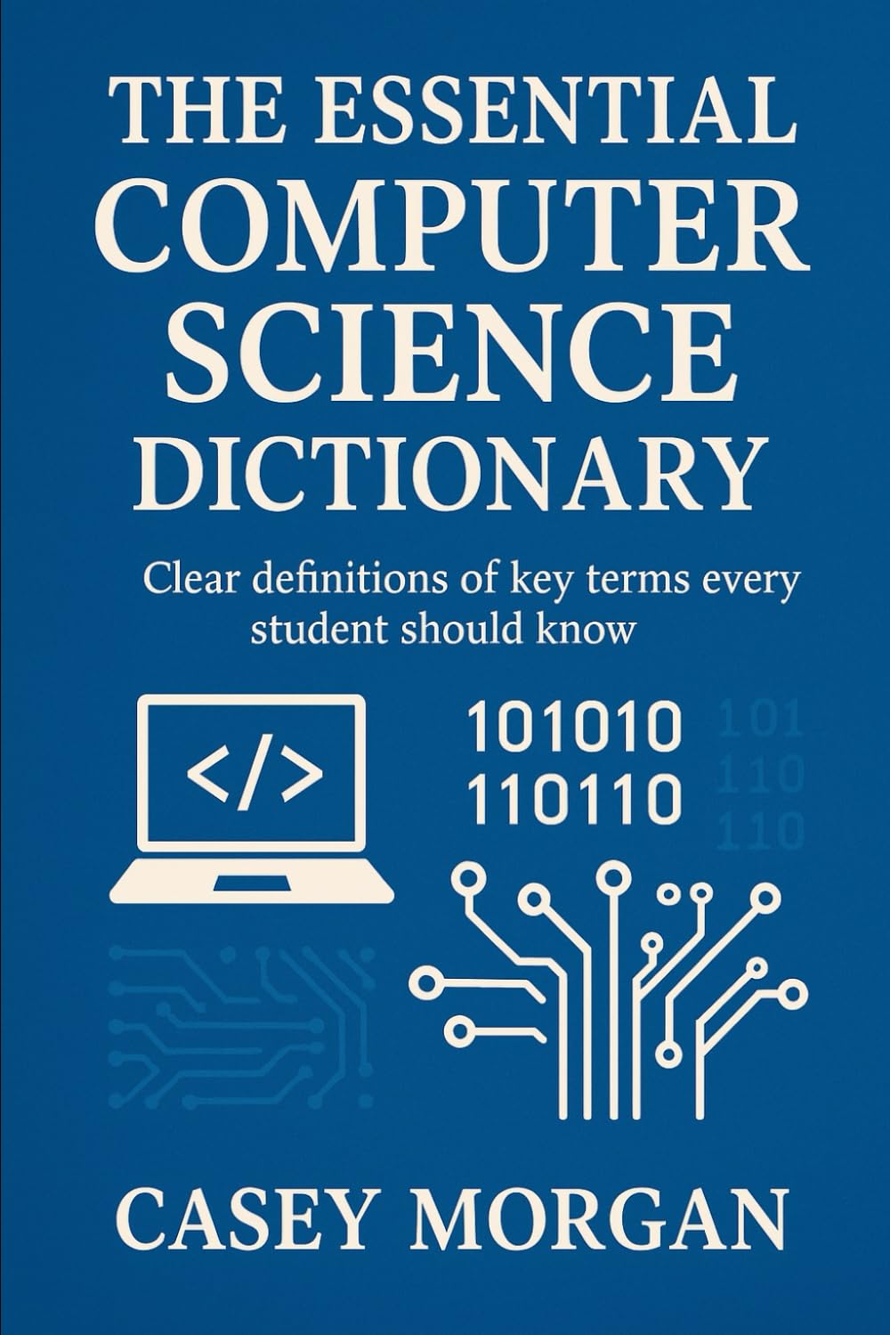 The Essential Computer Science Dictionary: Clear definitions of key terms every student should know