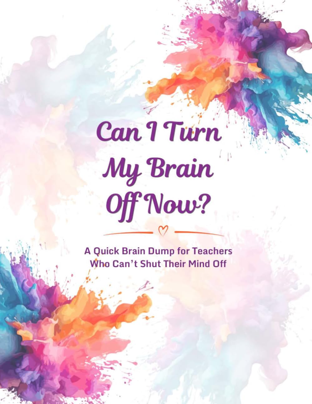 Can I Turn My Brain Off Now?: A Quick Brain Dump for Teachers Who Can't Shut Their Minds Off
