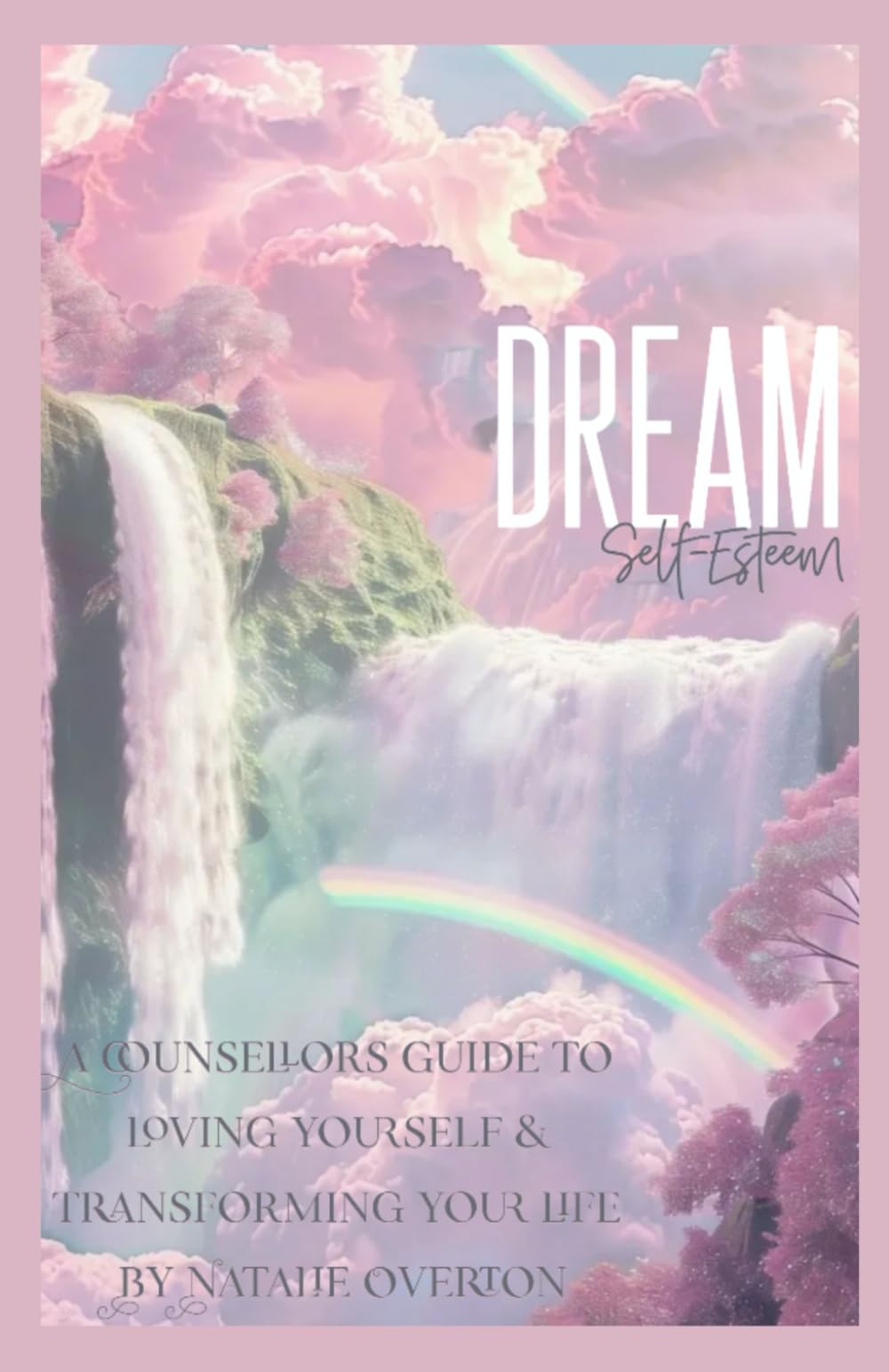 Dream Self-Esteem: A Counsellors Guide to loving yourself and transforming your life