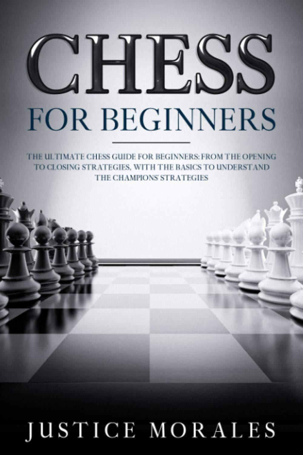 Chess for Beginners: The Ultimate Chess Guide for Beginners: From the Opening to Closing Strategies, With the Basics to Understand the Champions’ Strategies