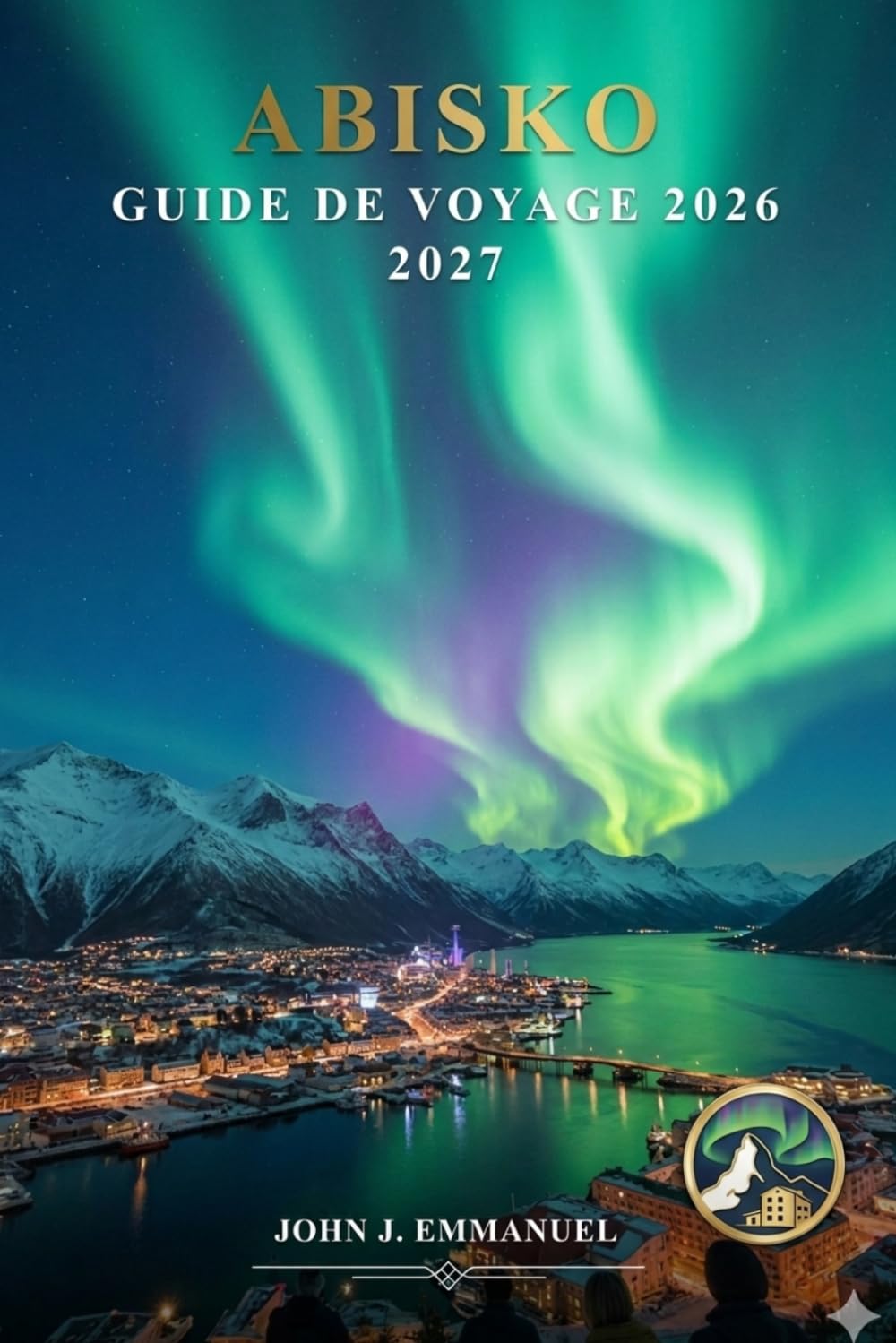 ABISKO GUIDE DE VOYAGE 2026 2027: Aurores boréales, randonnée dans le parc national d'Abisko, excursions en aurore boréale, activités hivernales, ... voyage pour les aventures en Suède en Laponie