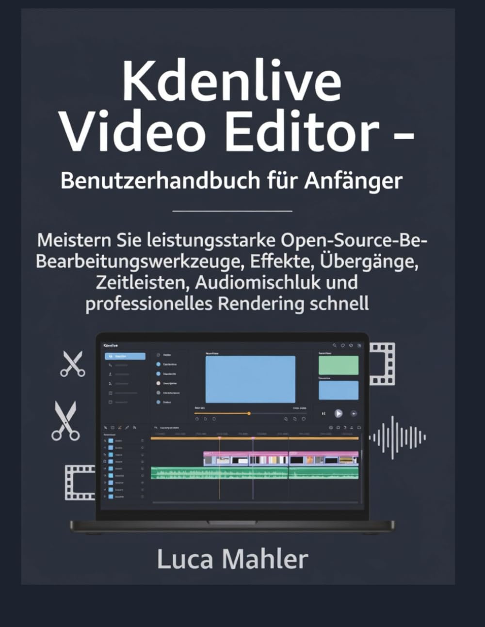 Kdenlive Video Editor – Benutzerhandbuch für Anfänger: Meistern Sie leistungsstarke Open-Source-Bearbeitungswerkzeuge, Effekte, Übergänge, ... Rendering (The Video Editor Blueprint)