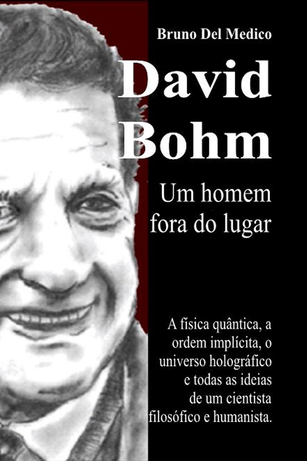 David Bohm. Um homem fora do lugar: A física quântica, a ordem implícita, o universo holográfico e todas as ideias de um cientista filosófico e humanista