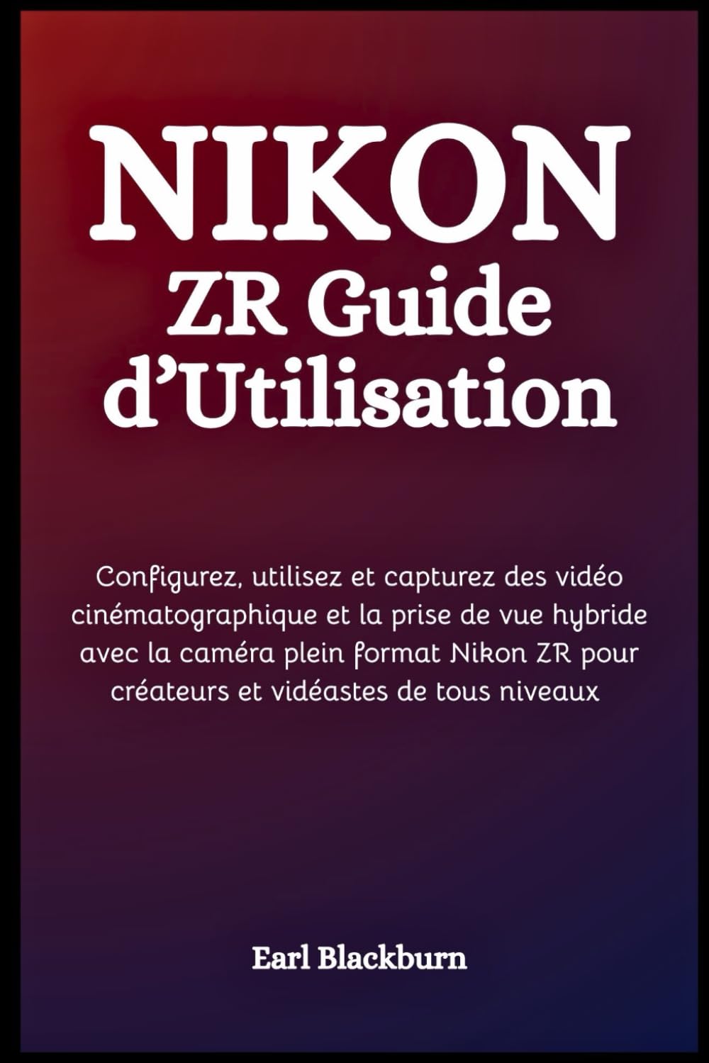 Nikon ZR Guide d’Utilisation: Configurez, utilisez et capturez des vidéo cinématographique et la prise de vue hybride avec la caméra plein format Nikon ZR pour créateurs et vidéastes de tous niveaux