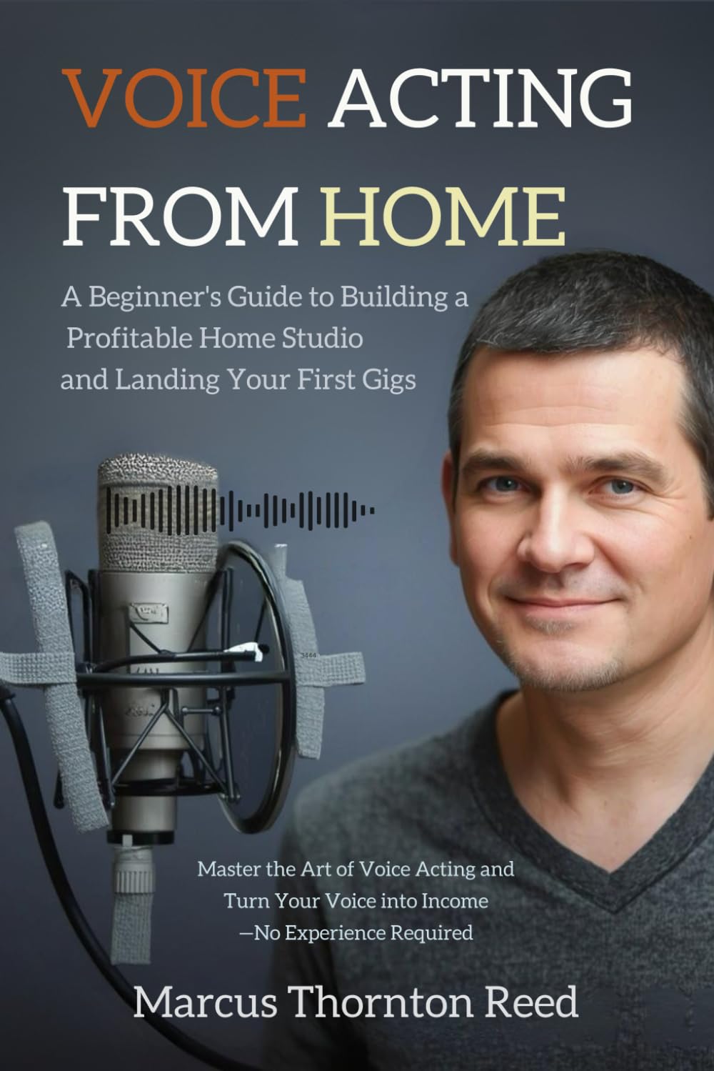 Voice Acting from Home: A Beginner's Guide to Building a Profitable Home Studio and Landing Your First Gigs: Master the Art of Voice Acting and Turn Your Voice into Income—No Experience Required