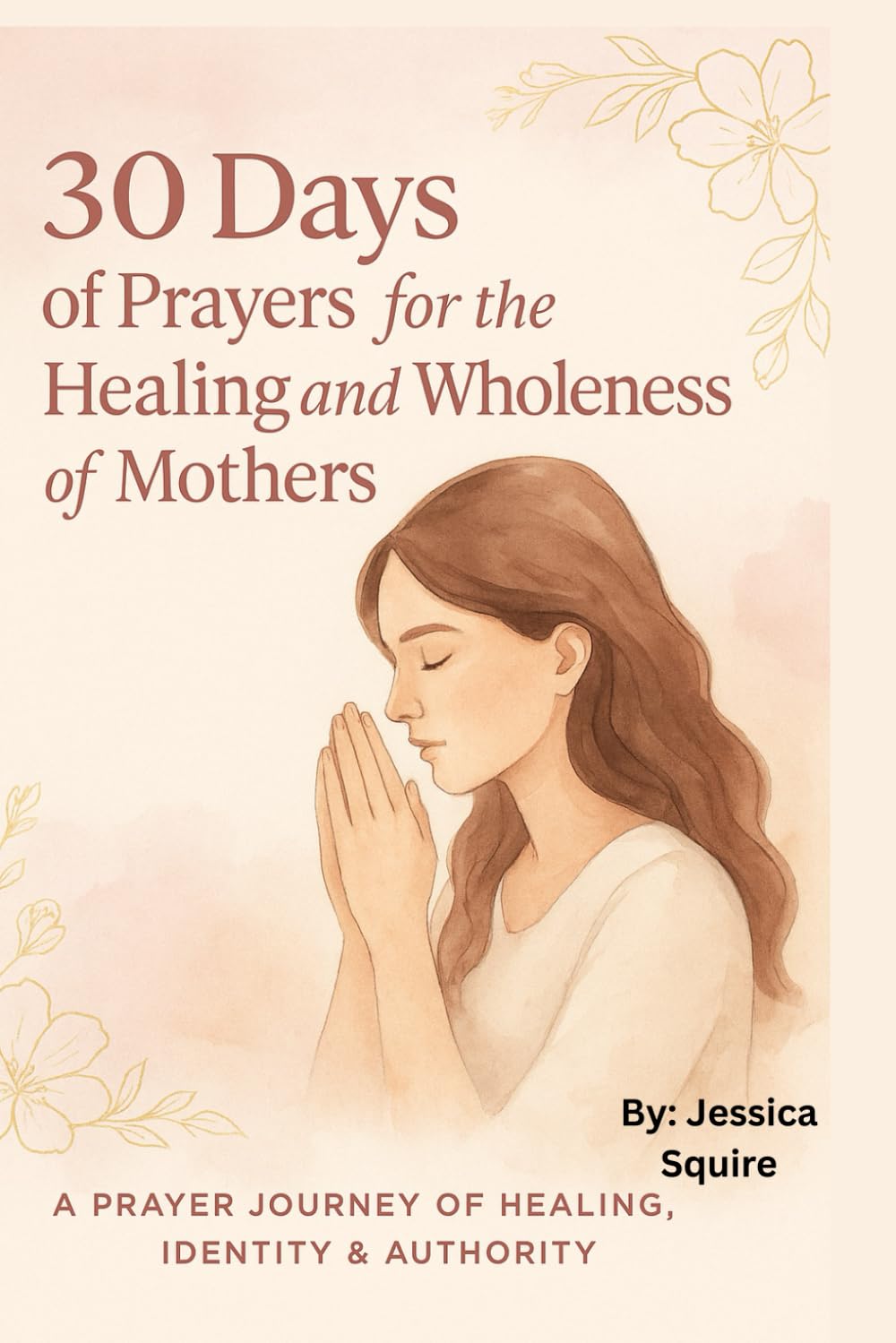 30 Days Of Prayers For Wholeness & Healing Of Mothers: A Journey Of Restoration, Identity, Authority