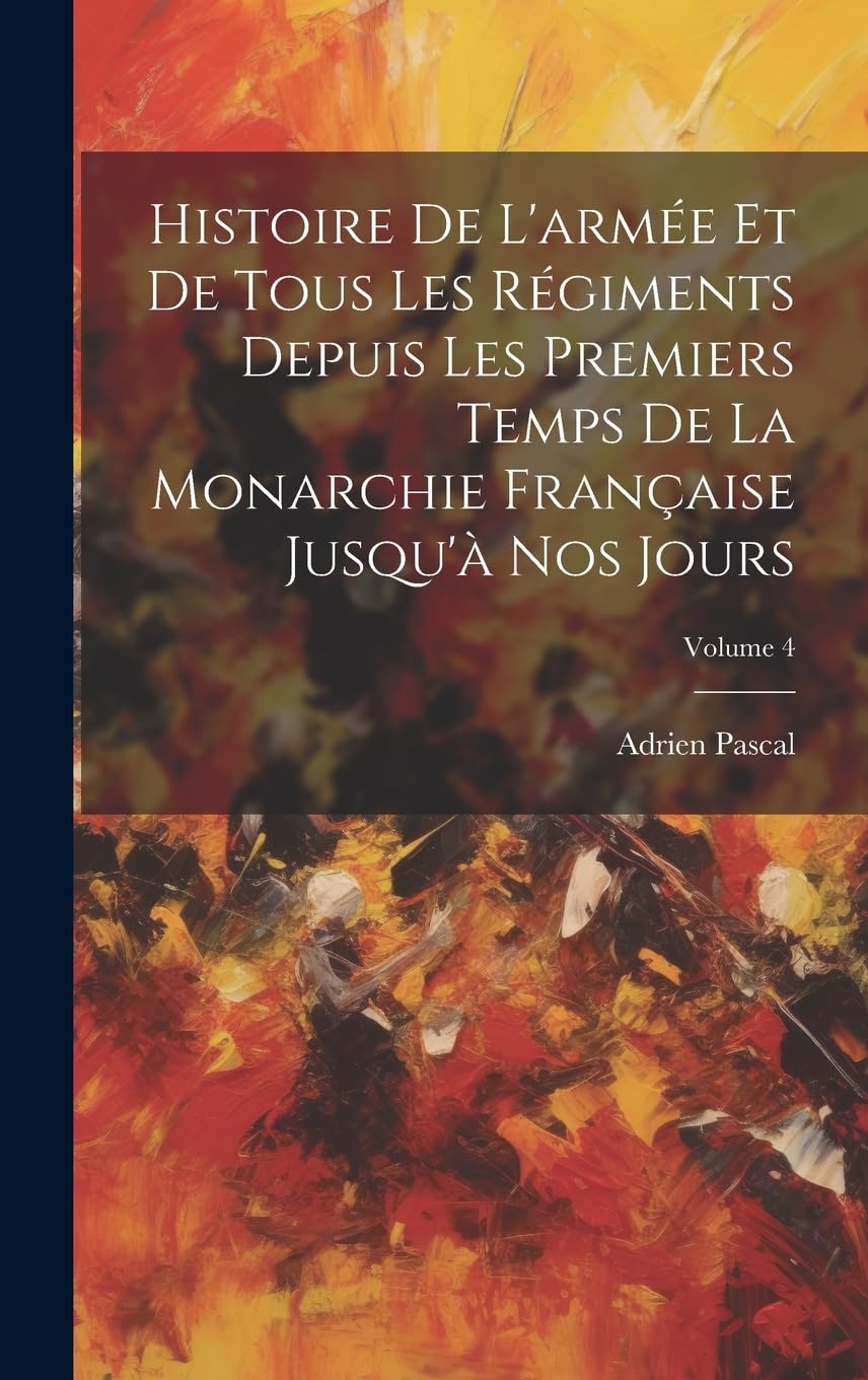 Histoire De L'armée Et De Tous Les Régiments Depuis Les Premiers Temps De La Monarchie Française Jusqu'à Nos Jours; Volume 4