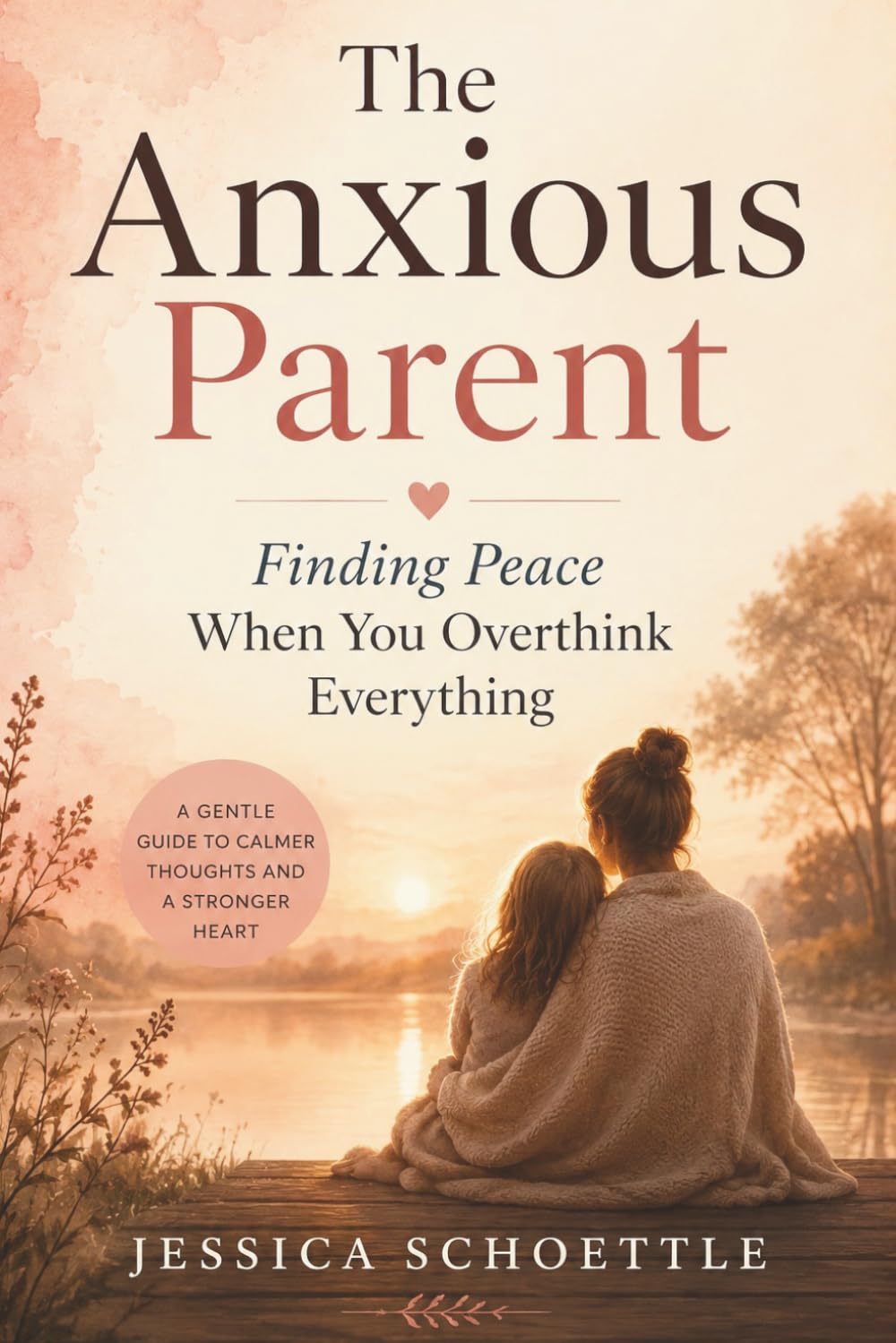 The Anxious Parent: Finding Peace When you Overthink Everything (Heart & Mind Collection)