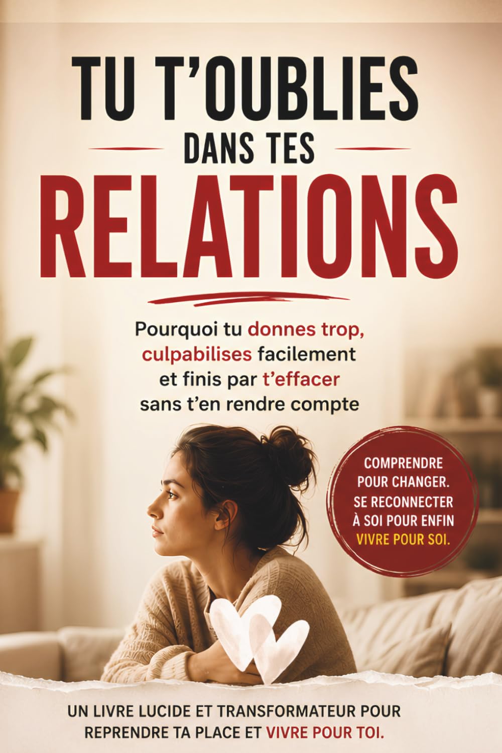 TU T'OUBLIES DANS TES RELATIONS: Pourquoi tu donnes trop, culpabilises facilement et finis par t’effacer sans t’en rendre compte