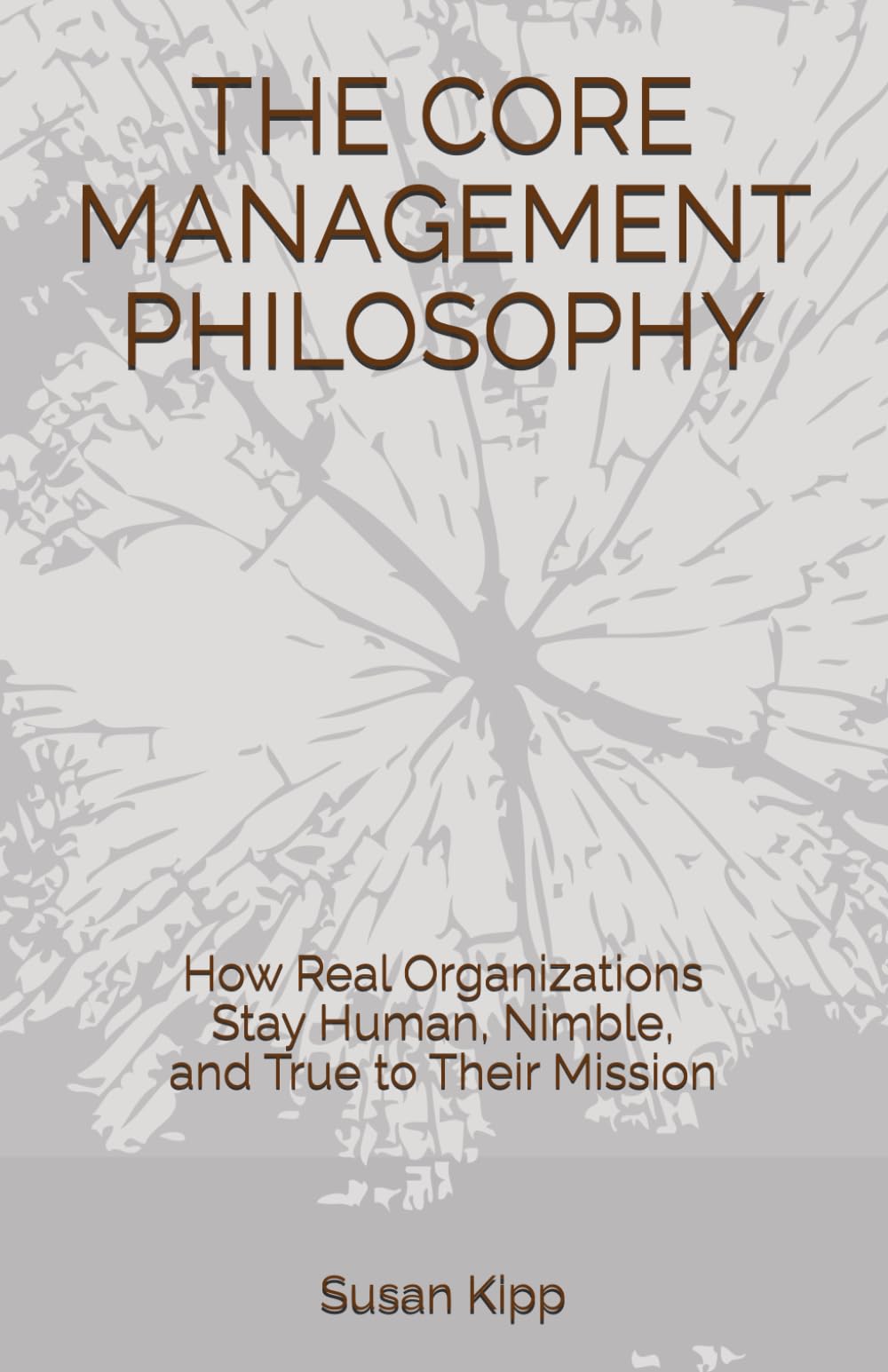 THE CORE MANAGEMENT PHILOSOPHY: How Real Organizations Stay Human, Nimble, and True to Their Mission