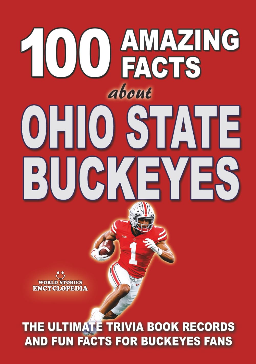 100 AMAZING FACTS ABOUT OHIO STATE BUCKEYES: The Ultimate Trivia Book Records and Fun Facts for Buckeyes Fans (AMAZING FACTS TRIVIA AND STORIES)