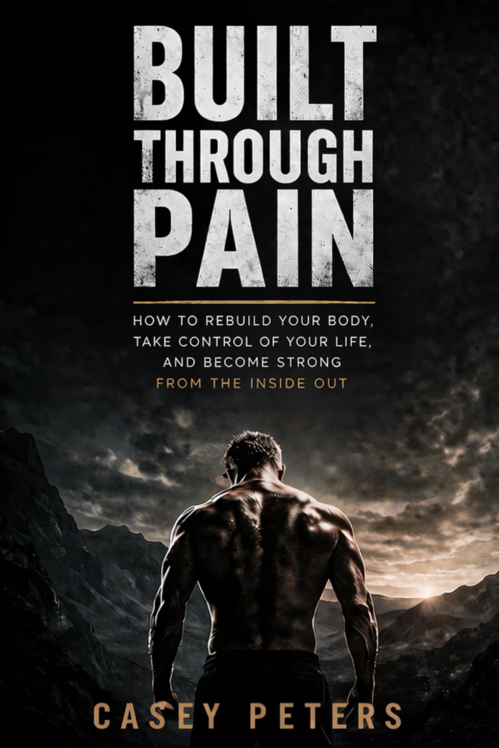 Built Through Pain: How to Rebuild Your Body, Take Control of Your Life, and Become Strong from the Inside Out