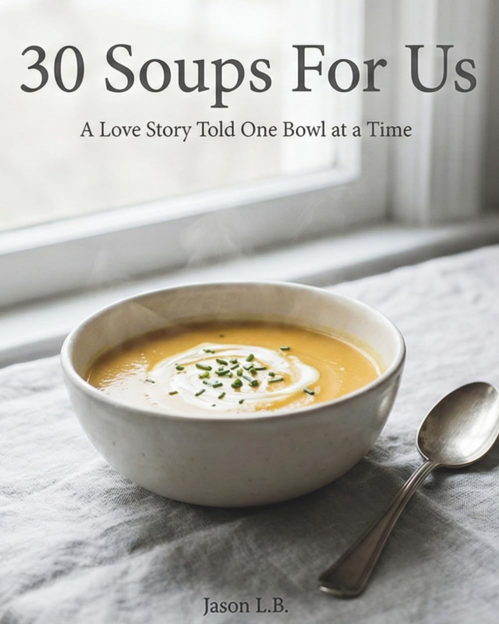 30 Soups for Us: A Love Story Told One Bowl at a Time
