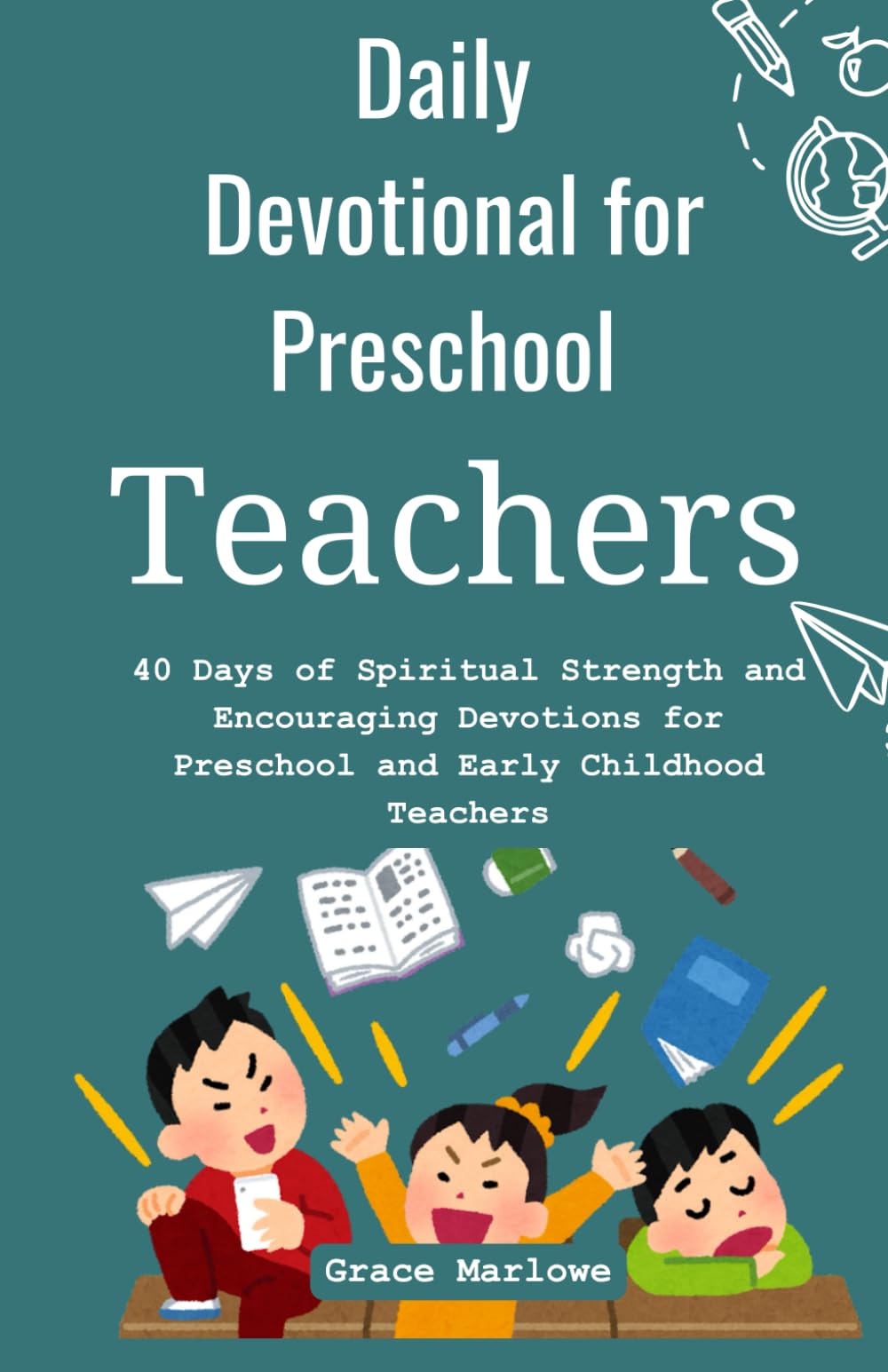 Daily Devotional for Preschool Teachers: 40 Days of Spiritual Strength and Encouraging Devotions for Preschool and Early Childhood Teachers