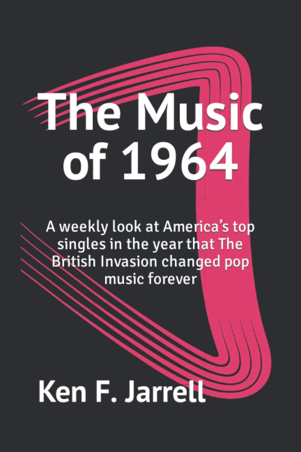 The Music of 1964: A weekly look at America’s top singles in the year that The British Invasion changed pop music forever (The Music of 1964-70: a ... top singles each year from 1964 to 1970)