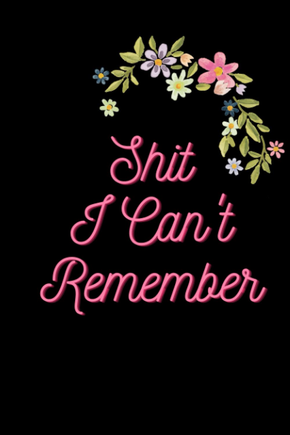 Shit I Can't Remember: Journal, Notebook, Diary, Logbook, and Memory Keeper