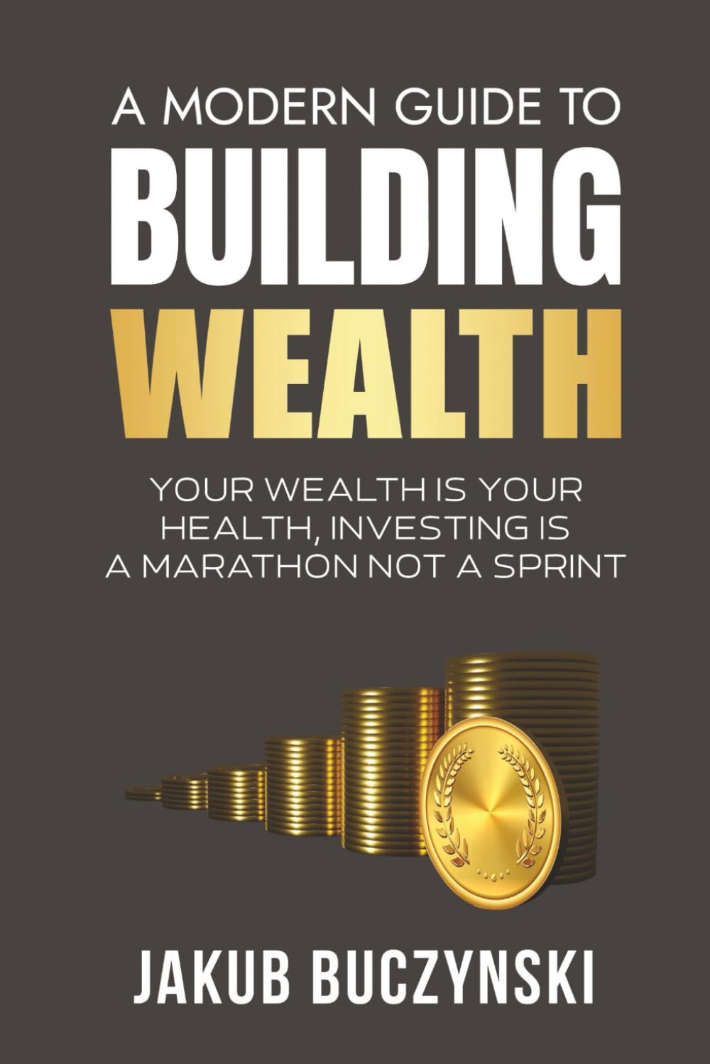 A Modern Guide to Building Wealth: Your Wealth is Your Health, Investing is a Marathon Not a Sprint