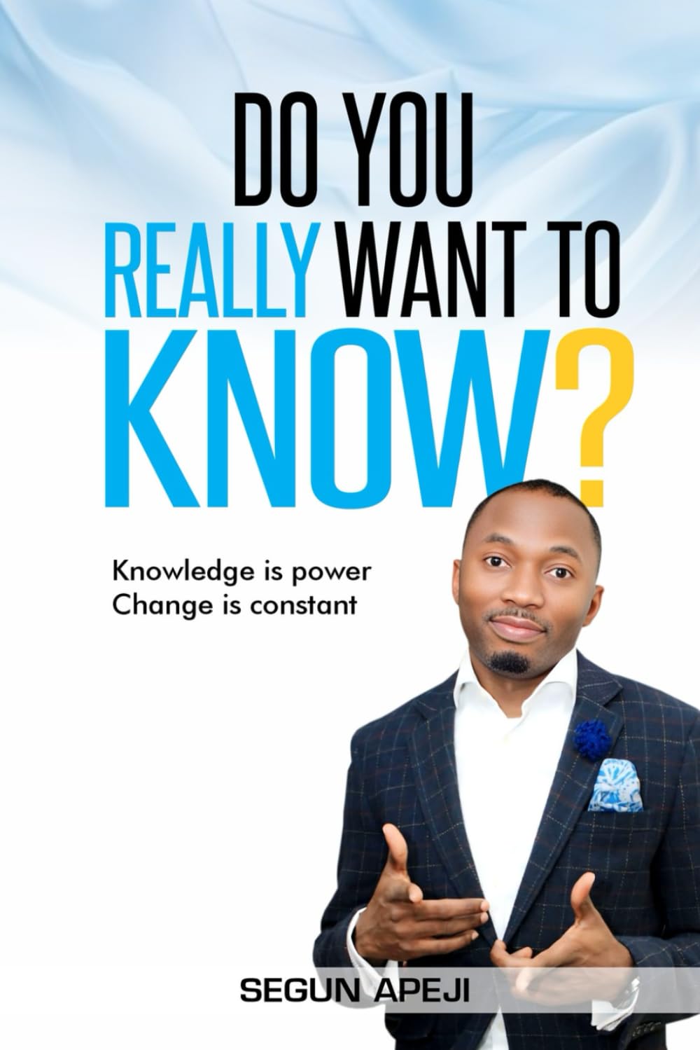 DO YOU REALLY WANT TO KNOW?: Knowledge is power, Change is constant.