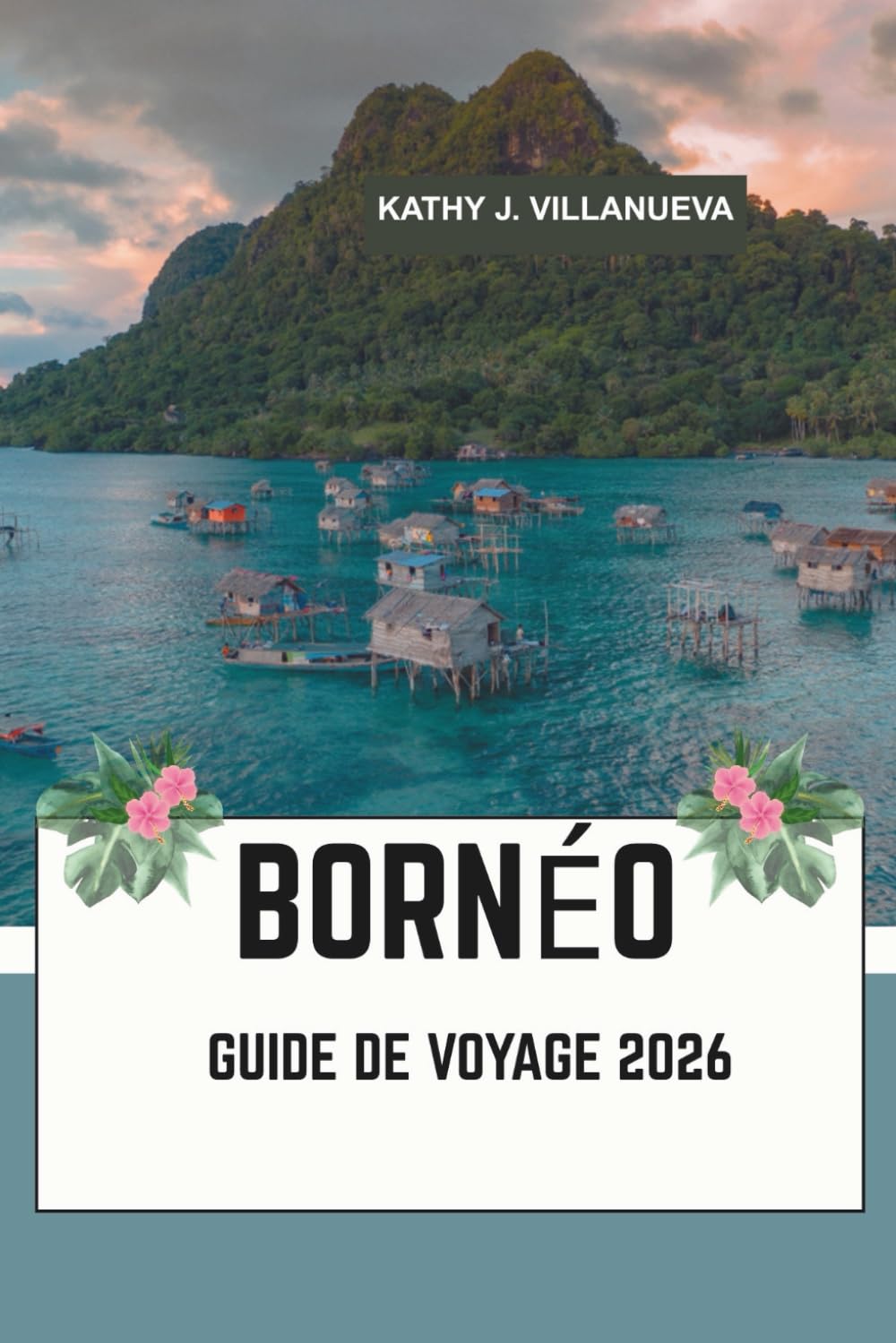 BORNÉO GUIDE DE VOYAGE 2026: Là où la Malaisie, l'Indonésie et le Brunei se rejoignent dans le cœur sauvage de l'Asie du Sud-Est : forêts tropicales ... et cultures fluviales intemporelles