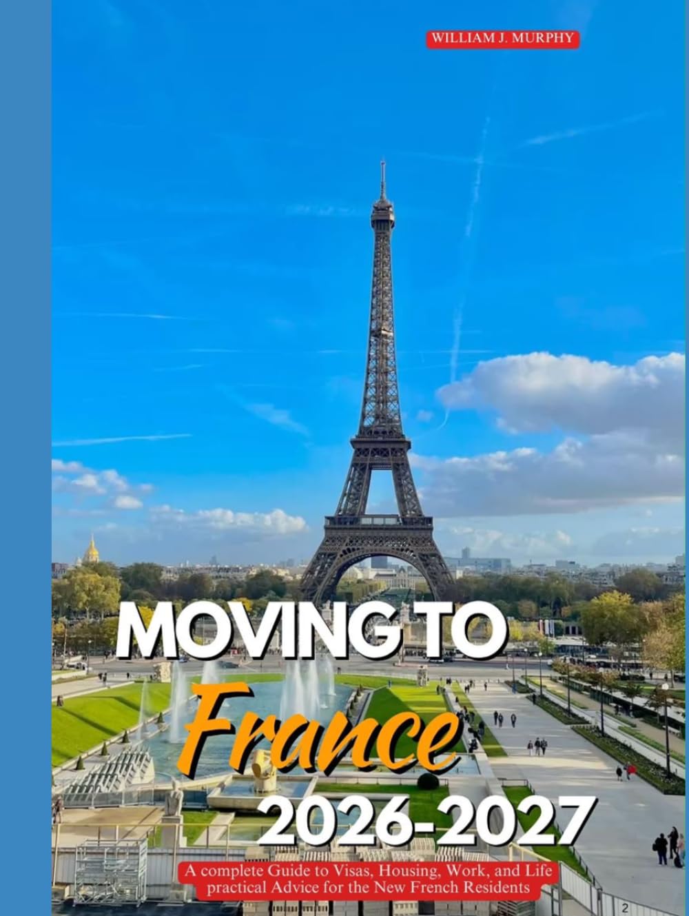 MOVING TO FRANCE 2026–2027: A Complete Guide to Visas, Housing, Work, and Life Practical Advice for the New French Resident