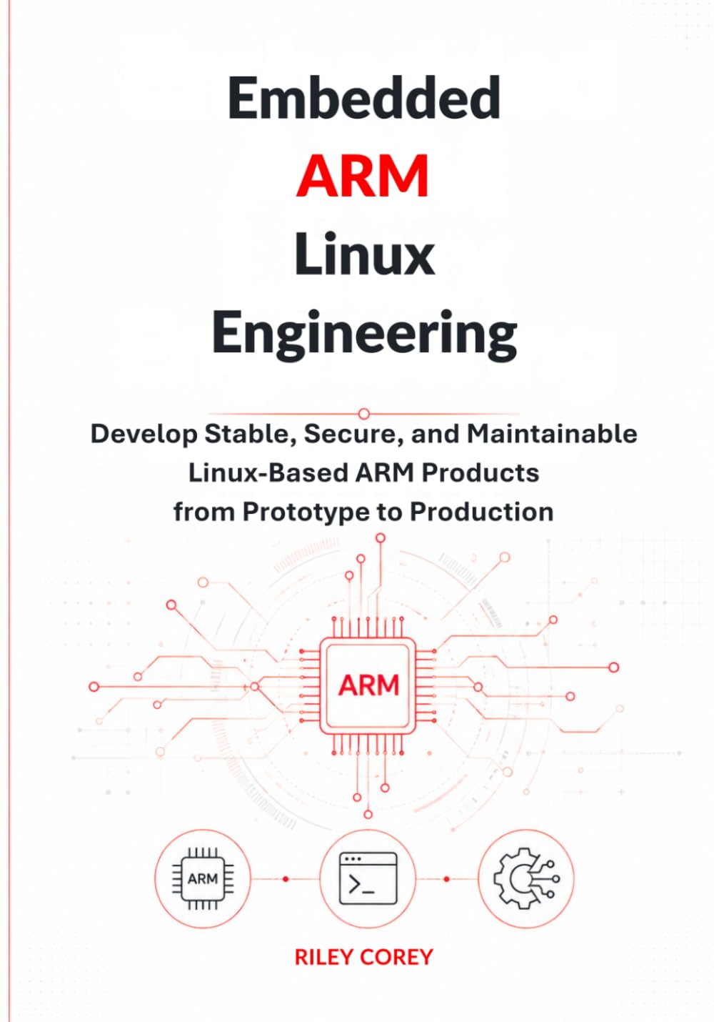 Embedded ARM Linux Engineering: Develop Stable, Secure, and Maintainable Linux-Based ARM Products from Prototype to Production