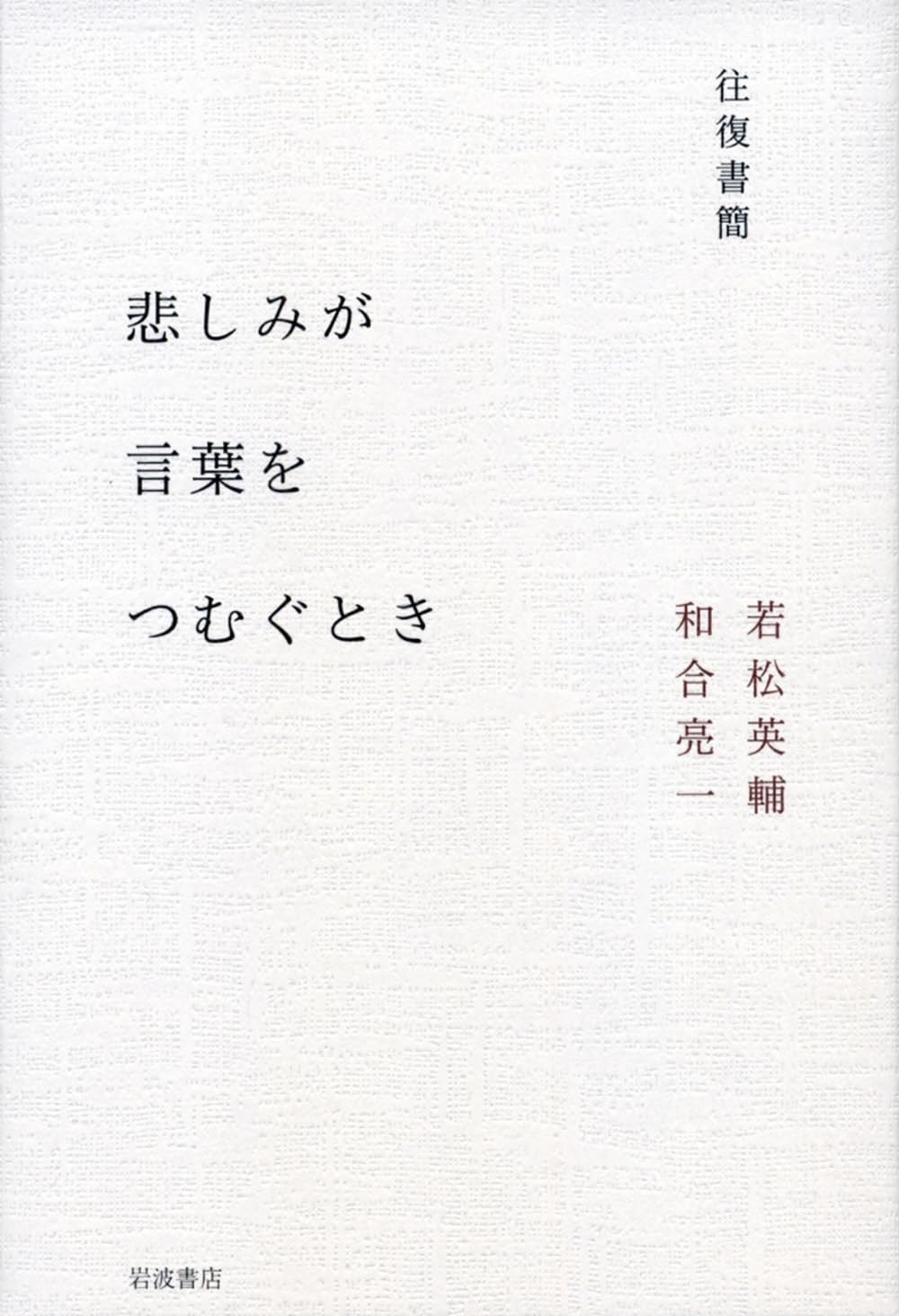 往復書簡 悲しみが言葉をつむぐとき | 若松 英輔, 和合 亮一 |本