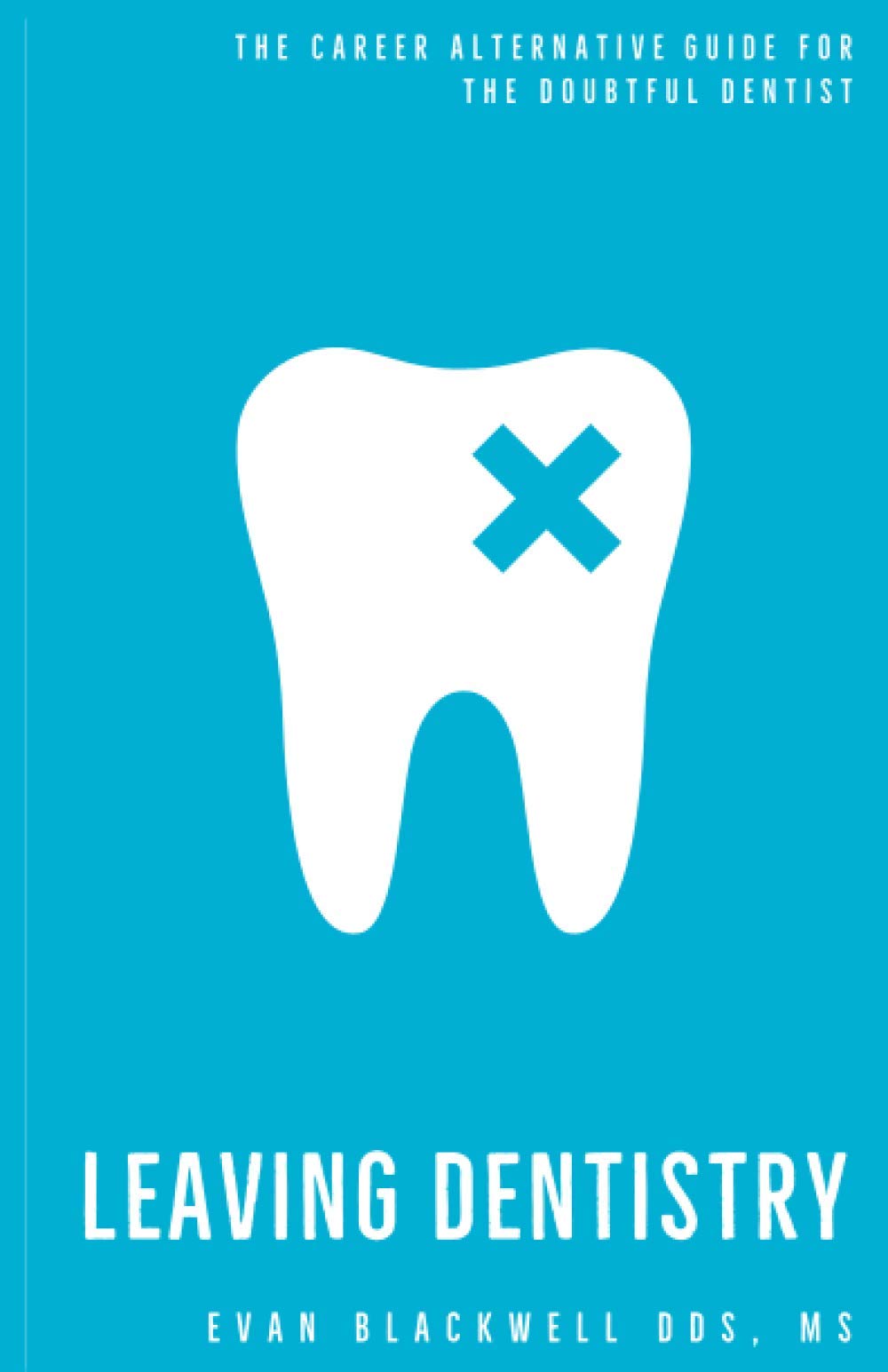 Leaving Dentistry: A Career Alternative Guide for the Doubtful Dentist.