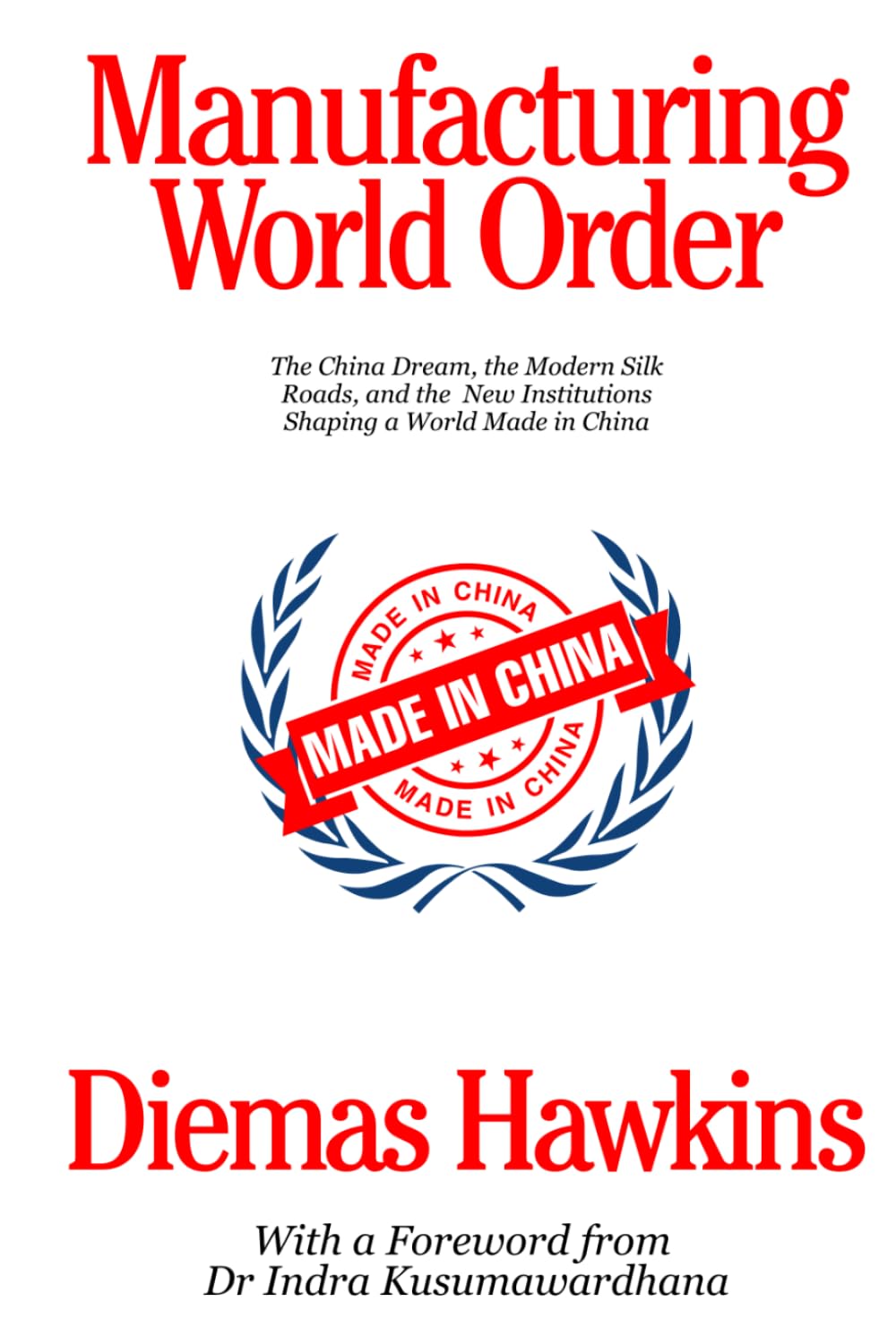 Manufacturing World Order: The China Dream, the Modern Silk Roads, and the New Institutions Shaping a World Made in China