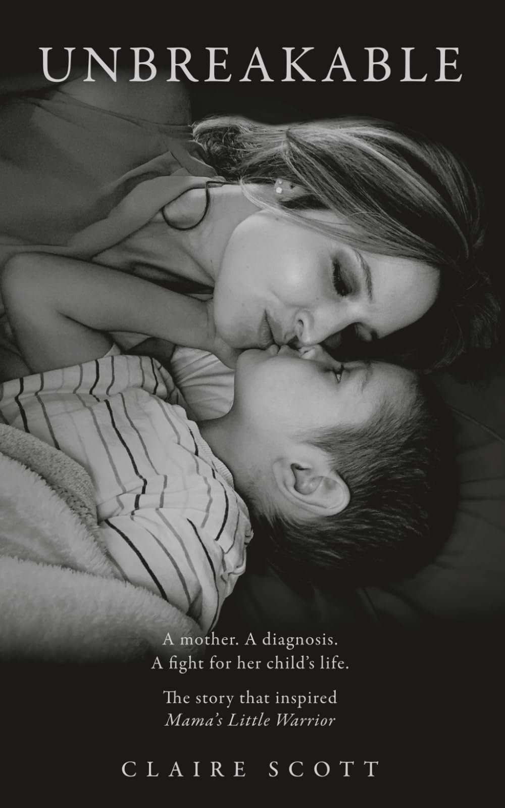 Unbreakable: A mother. A diagnosis. A fight for her child's life. The story that inspired Mama's Little Warrior