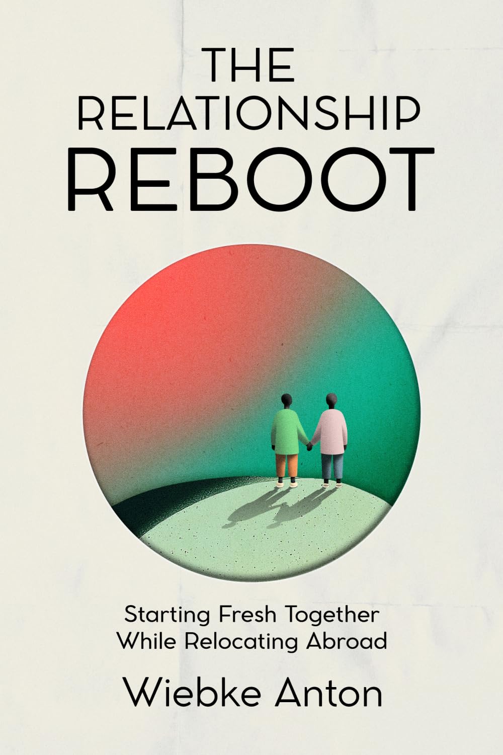 The Relationship Reboot: Starting Fresh Together While Relocating Abroad