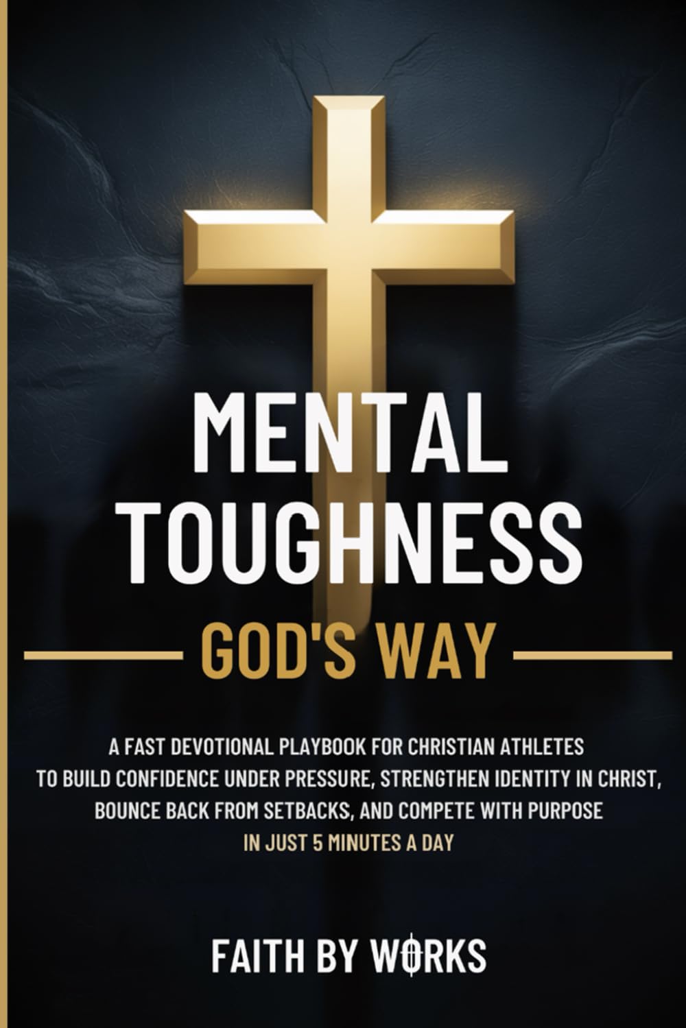MENTAL TOUGHNESS GOD'S WAY: A FAST DEVOTIONAL PLAYBOOK FOR CHRISTIAN ATHLETES TO BUILD CONFIDENCE UNDER PRESSURE, STRENGTHEN IDENTITY IN CHRIST, BOUNCE BACK FROM SETBACKS, AND COMPETE WITH PURPOSE