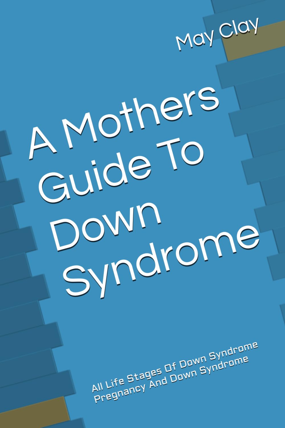 A Mothers Guide To Down Syndrome: All Life Stages Of Down Syndrome Pregnancy And Down Syndrome