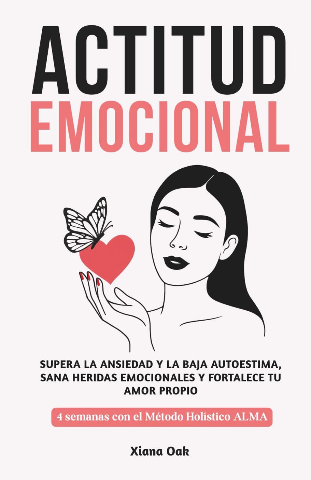 ACTITUD EMOCIONAL: Supera la ansiedad y la baja autoestima, sana heridas emocionales y fortalece tu amor propio: 4 semanas con el Método Holístico ALMA – Enfoque integral para recuperar el equilibrio