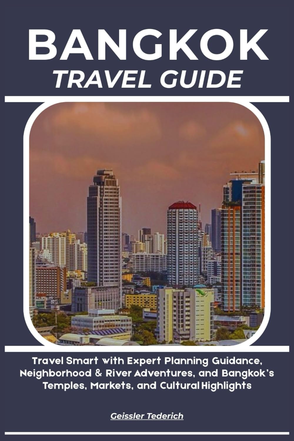 BANGKOK TRAVEL GUIDE: Travel Smart with Expert Planning Guidance, Neighborhood & River Adventures, and Bangkok’s Temples, Markets, and Cultural Highlights