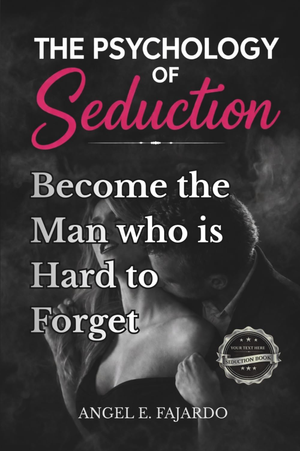 THE PSYCHOLOGY OF SEDUCTION: BECOME THE MAN WHO IS HARD TO FORGET