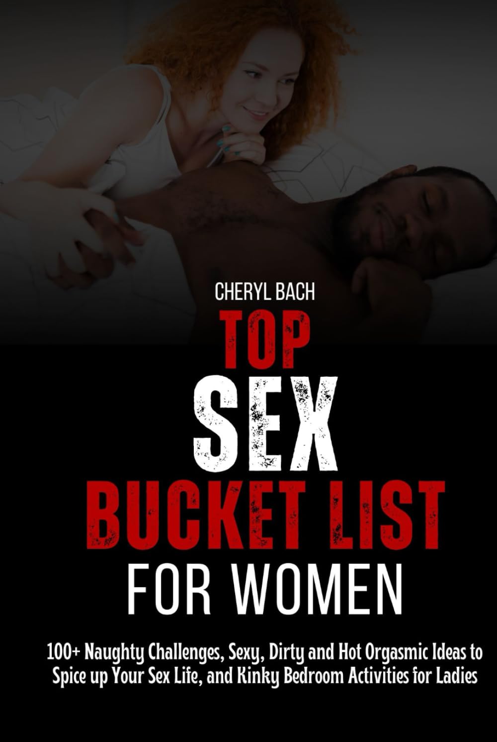 Top Sex Bucket List for Women: 100+ Naughty Challenges, Sexy, Dirty and Hot Orgasmic Ideas to Spice up Your Sex Life, and Kinky Bedroom Activities for Ladies (Sex Bucket List for Every Couples)